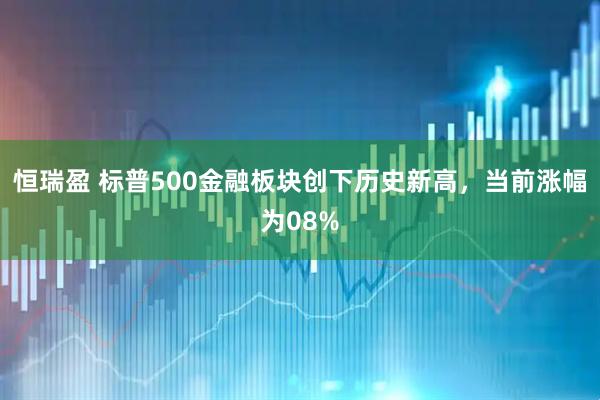 恒瑞盈 标普500金融板块创下历史新高，当前涨幅为08%