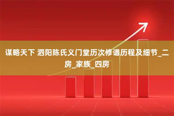 谋略天下 泗阳陈氏义门堂历次修谱历程及细节_二房_家族_四房