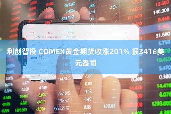 利创智投 COMEX黄金期货收涨201% 报3416美元盎司