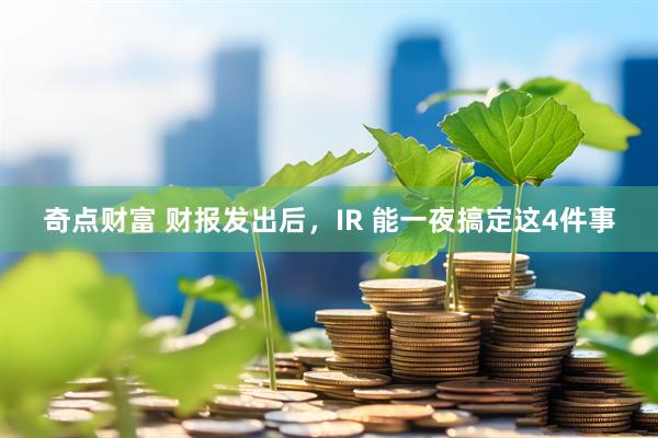 奇点财富 财报发出后，IR 能一夜搞定这4件事