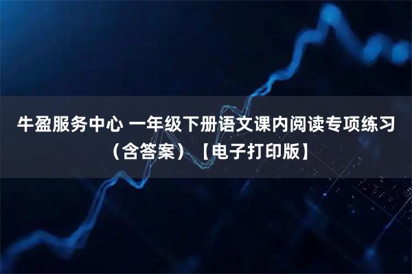 牛盈服务中心 一年级下册语文课内阅读专项练习（含答案）【电子打印版】