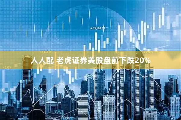 人人配 老虎证券美股盘前下跌20%