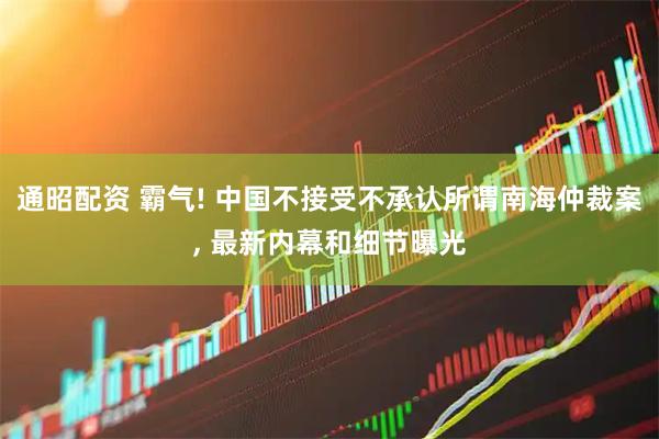 通昭配资 霸气! 中国不接受不承认所谓南海仲裁案, 最新内幕和细节曝光