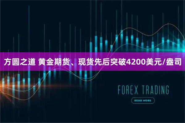 方圆之道 黄金期货、现货先后突破4200美元/盎司